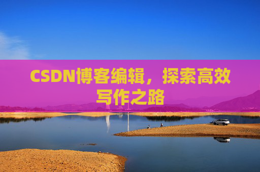 CSDN博客编辑，探索高效写作之路