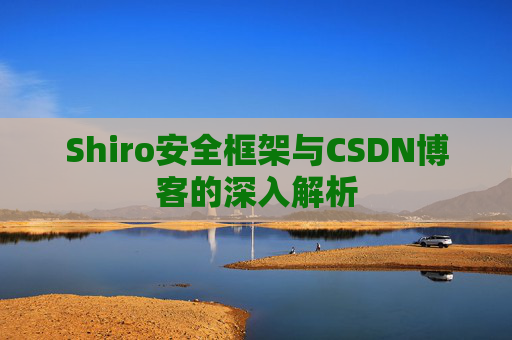 Shiro安全框架与CSDN博客的深入解析